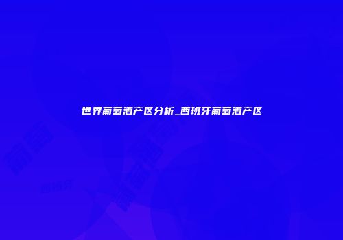 世界葡萄酒产区分析_西班牙葡萄酒产区