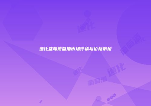 通化蓝莓葡萄酒市场行情与价格解析