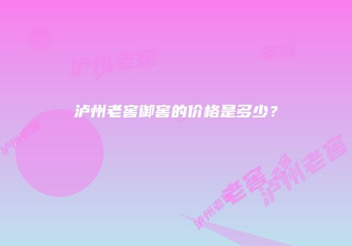 泸州老窖御窖的价格是多少？