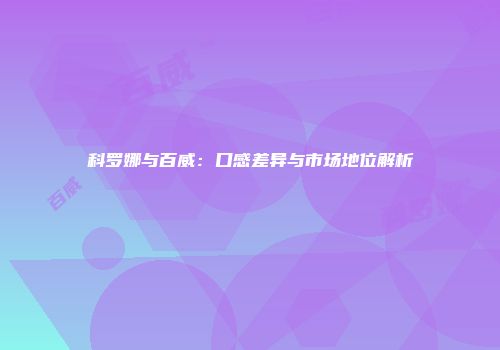 科罗娜与百威：口感差异与市场地位解析