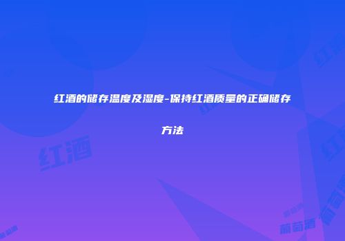 红酒的储存温度及湿度-保持红酒质量的正确储存方法