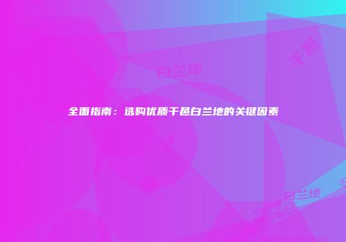 全面指南：选购优质干邑白兰地的关键因素