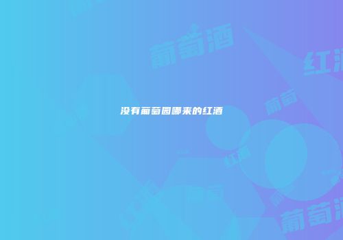 没有葡萄园哪来的红酒