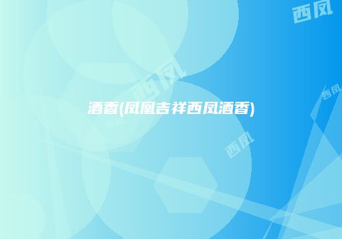 酒香(凤凰吉祥西凤酒香)