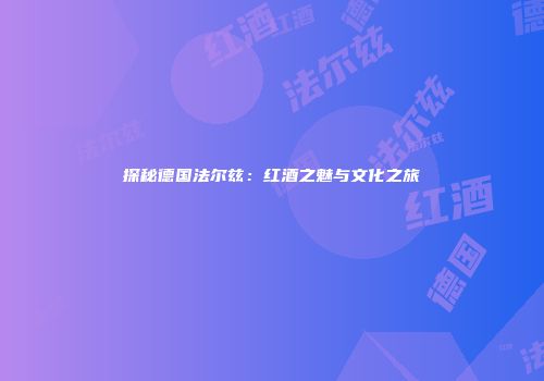 探秘德国法尔兹：红酒之魅与文化之旅