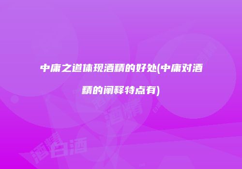 中庸之道体现酒精的好处(中庸对酒精的阐释特点有)