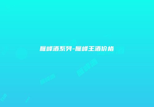 雁峰酒系列-雁峰王酒价格