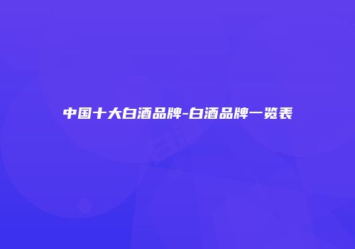 中国十大白酒品牌-白酒品牌一览表