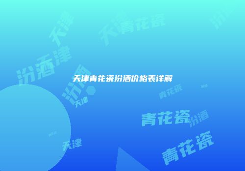 天津青花瓷汾酒价格表详解