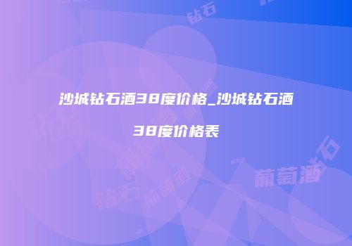 沙城钻石酒38度价格_沙城钻石酒38度价格表