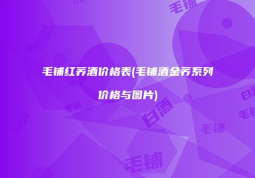 毛铺红荞酒价格表(毛铺酒金荞系列价格与图片)
