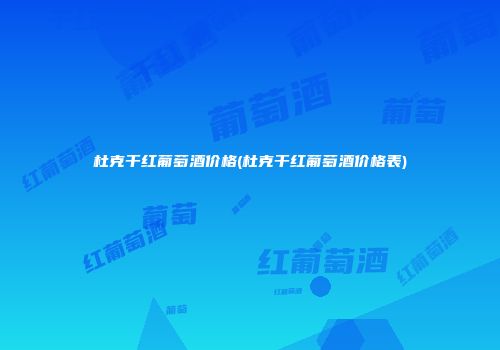 杜克干红葡萄酒价格(杜克干红葡萄酒价格表)