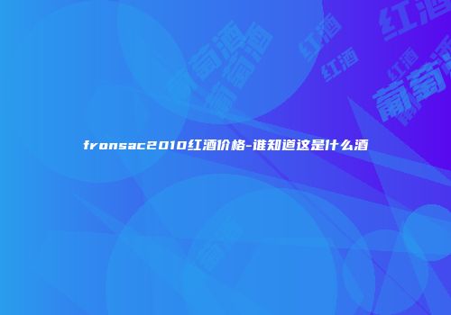 fronsac2010红酒价格-谁知道这是什么酒