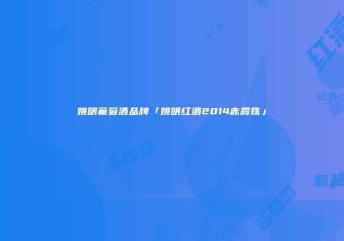 姚明葡萄酒品牌「姚明红酒2014赤霞珠」