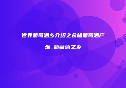 世界葡萄酒乡介绍之希腊葡萄酒产地_葡萄酒之乡