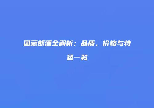 国藏郎酒全解析：品质、价格与特色一览