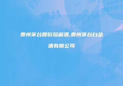 贵州茅台股份珍藏酒,贵州茅台白金酒有限公司