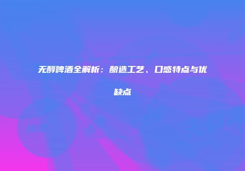 无醇啤酒全解析：酿造工艺、口感特点与优缺点