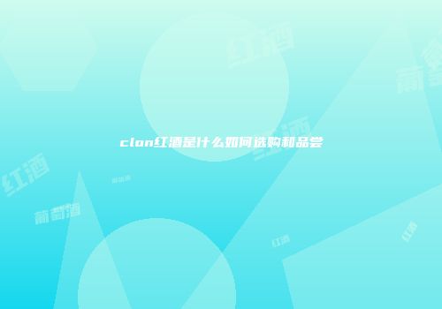 clon红酒是什么如何选购和品尝