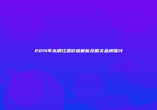 2014年木桐红酒价格解析及相关品牌探讨