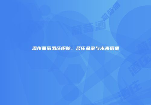 温州葡萄酒庄探秘：名庄品鉴与未来展望