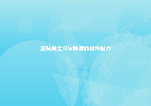 品味黄金艾尔啤酒的独特魅力