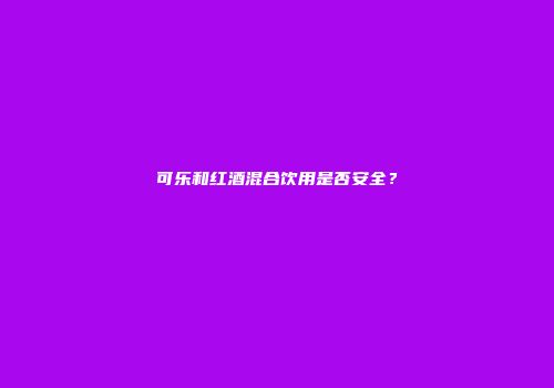 可乐和红酒混合饮用是否安全？