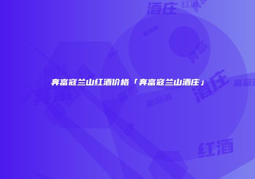 奔富寇兰山红酒价格「奔富寇兰山酒庄」