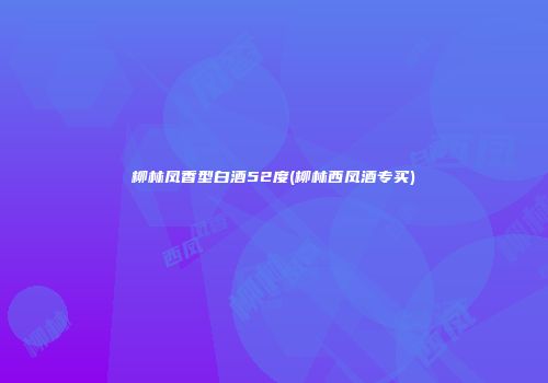 柳林凤香型白酒52度(柳林西凤酒专买)