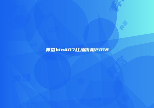 奔富bin407红酒价格2016