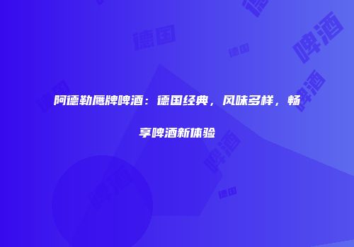 阿德勒鹰牌啤酒：德国经典，风味多样，畅享啤酒新体验