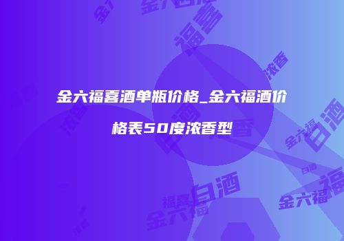 金六福喜酒单瓶价格_金六福酒价格表50度浓香型