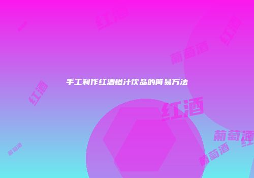 手工制作红酒橙汁饮品的简易方法