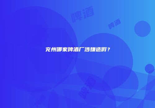 兖州哪家啤酒厂涉嫌造假？