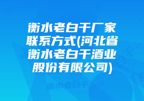 衡水老白干厂家联系方式(河北省衡水老白干酒业股份有限公司)