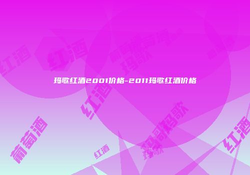 玛歌红酒2001价格-2011玛歌红酒价格