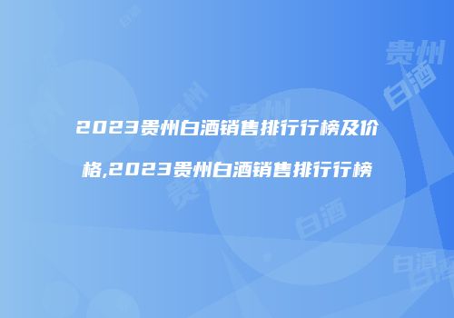 2023贵州白酒销售排行行榜及价格,2023贵州白酒销售排行行榜