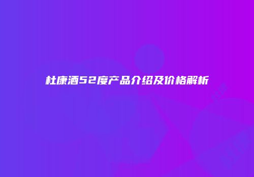 杜康酒52度产品介绍及价格解析