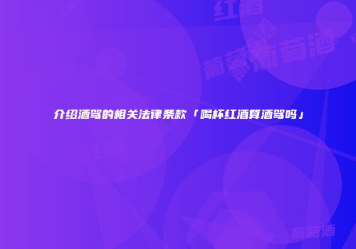 介绍酒驾的相关法律条款「喝杯红酒算酒驾吗」