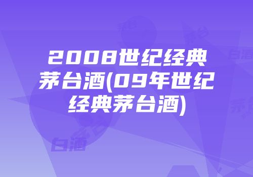 2008世纪经典茅台酒(09年世纪经典茅台酒)