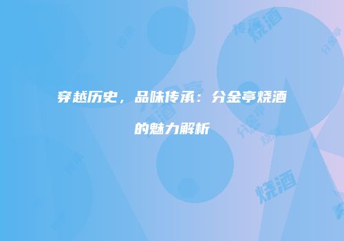 穿越历史，品味传承：分金亭烧酒的魅力解析