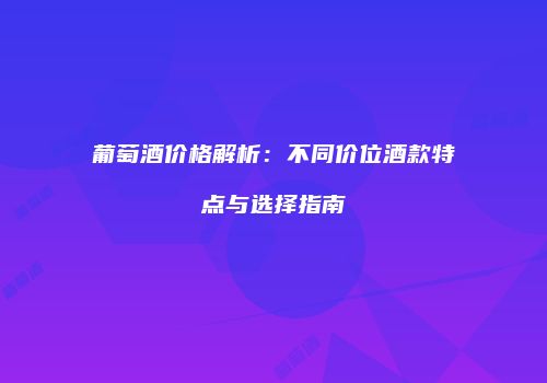 葡萄酒价格解析：不同价位酒款特点与选择指南