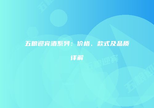 五粮迎宾酒系列：价格、款式及品质详解