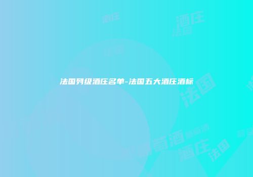 法国列级酒庄名单-法国五大酒庄酒标