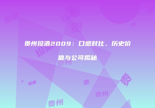 贵州珍酒2009：口感对比、历史价值与公司揭秘