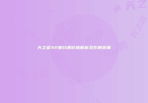 天之蓝52度白酒价格解析及影响因素