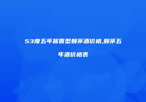 53度五年酱香型赖茅酒价格,赖茅五年酒价格表