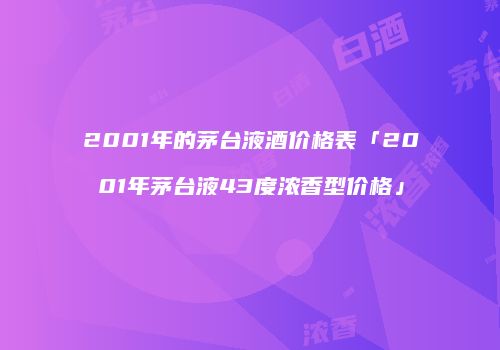 2001年的茅台液酒价格表「2001年茅台液43度浓香型价格」