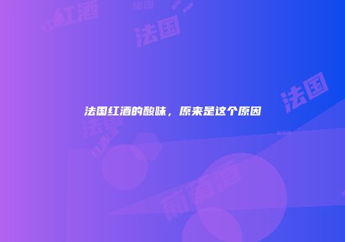 法国红酒的酸味，原来是这个原因
