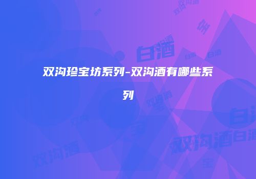 双沟珍宝坊系列-双沟酒有哪些系列